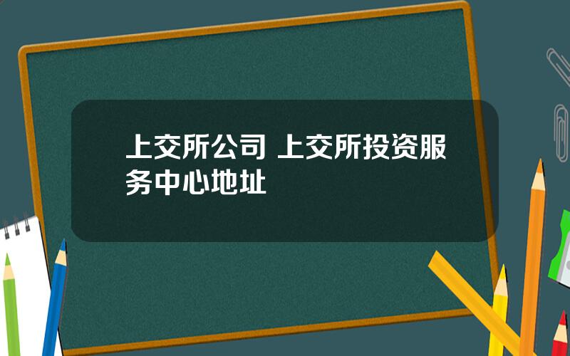 上交所公司 上交所投资服务中心地址